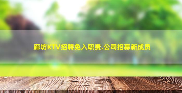 廊坊KTV招聘免入职费.公司招募新成员